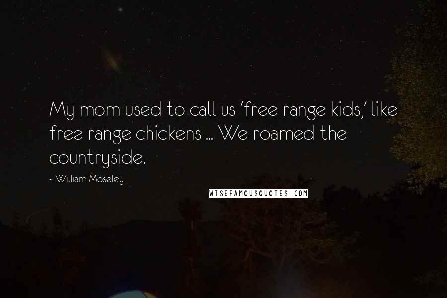 William Moseley Quotes: My mom used to call us 'free range kids,' like free range chickens ... We roamed the countryside.