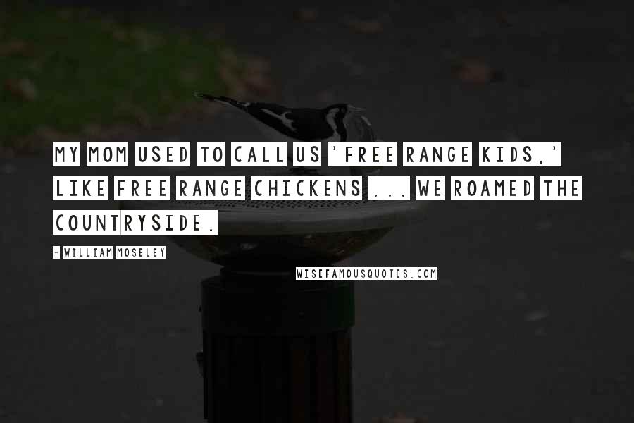 William Moseley Quotes: My mom used to call us 'free range kids,' like free range chickens ... We roamed the countryside.