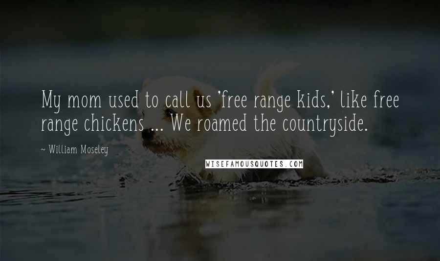 William Moseley Quotes: My mom used to call us 'free range kids,' like free range chickens ... We roamed the countryside.