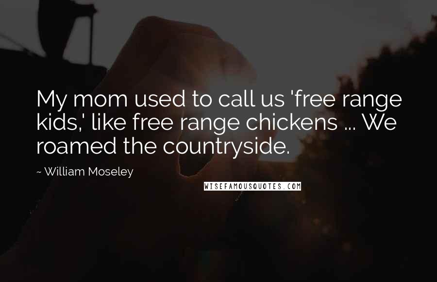 William Moseley Quotes: My mom used to call us 'free range kids,' like free range chickens ... We roamed the countryside.