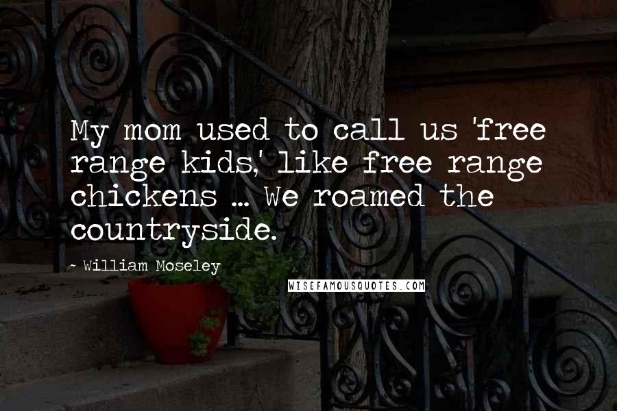 William Moseley Quotes: My mom used to call us 'free range kids,' like free range chickens ... We roamed the countryside.