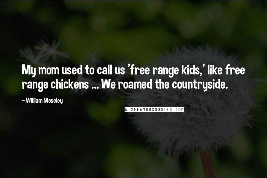 William Moseley Quotes: My mom used to call us 'free range kids,' like free range chickens ... We roamed the countryside.