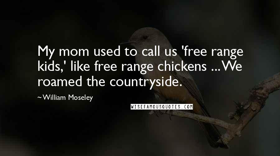 William Moseley Quotes: My mom used to call us 'free range kids,' like free range chickens ... We roamed the countryside.