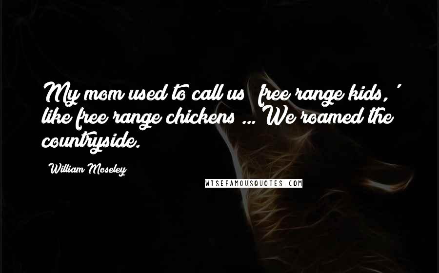 William Moseley Quotes: My mom used to call us 'free range kids,' like free range chickens ... We roamed the countryside.