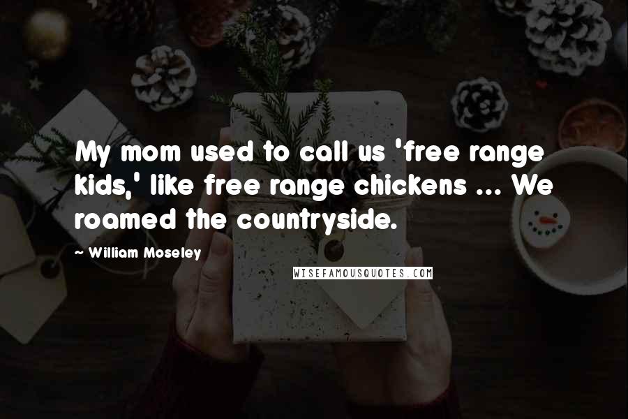 William Moseley Quotes: My mom used to call us 'free range kids,' like free range chickens ... We roamed the countryside.