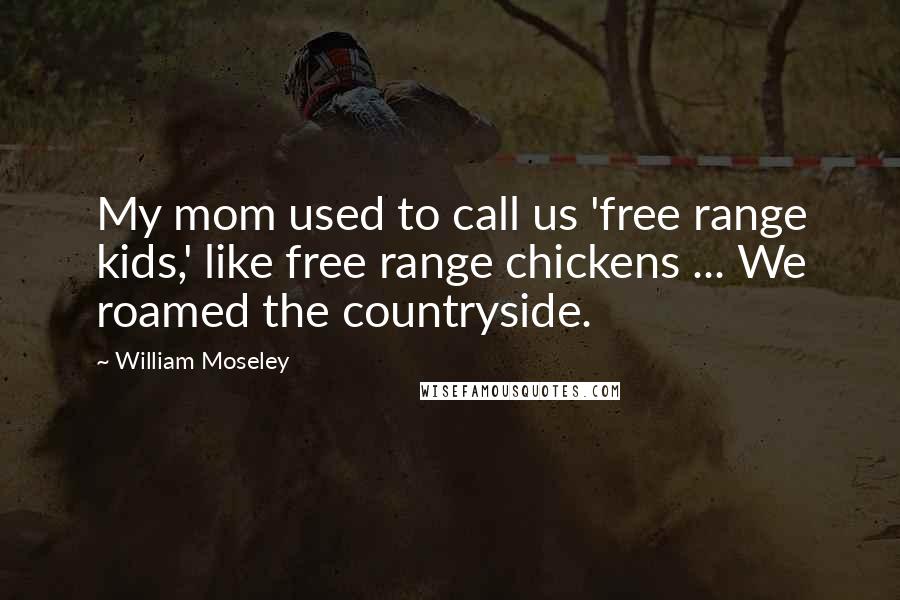 William Moseley Quotes: My mom used to call us 'free range kids,' like free range chickens ... We roamed the countryside.