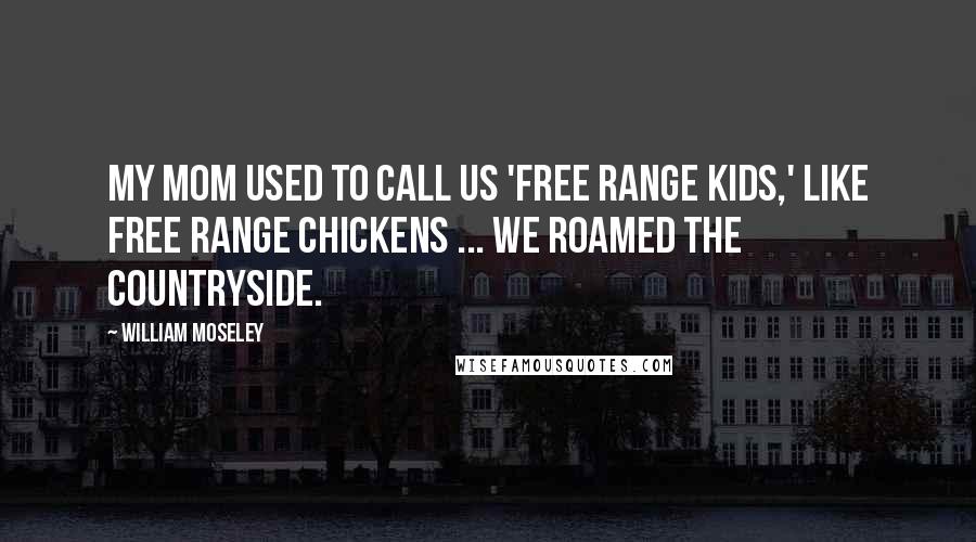 William Moseley Quotes: My mom used to call us 'free range kids,' like free range chickens ... We roamed the countryside.