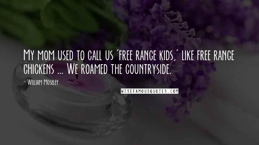 William Moseley Quotes: My mom used to call us 'free range kids,' like free range chickens ... We roamed the countryside.
