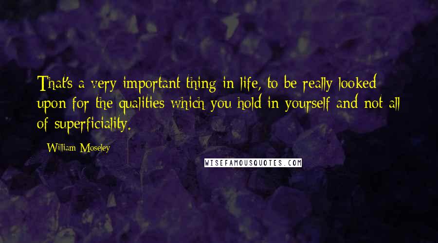 William Moseley Quotes: That's a very important thing in life, to be really looked upon for the qualities which you hold in yourself and not all of superficiality.