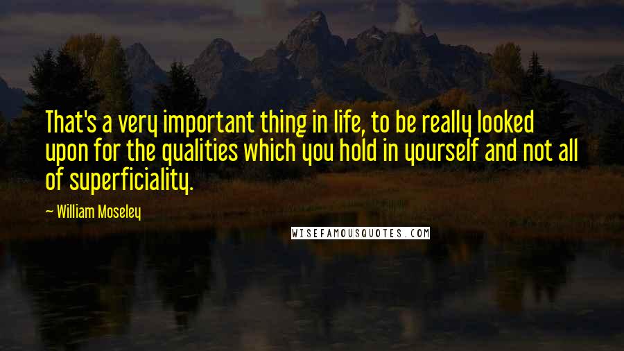 William Moseley Quotes: That's a very important thing in life, to be really looked upon for the qualities which you hold in yourself and not all of superficiality.