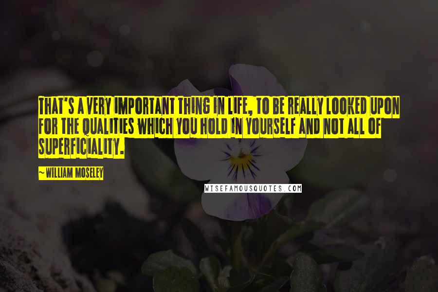 William Moseley Quotes: That's a very important thing in life, to be really looked upon for the qualities which you hold in yourself and not all of superficiality.