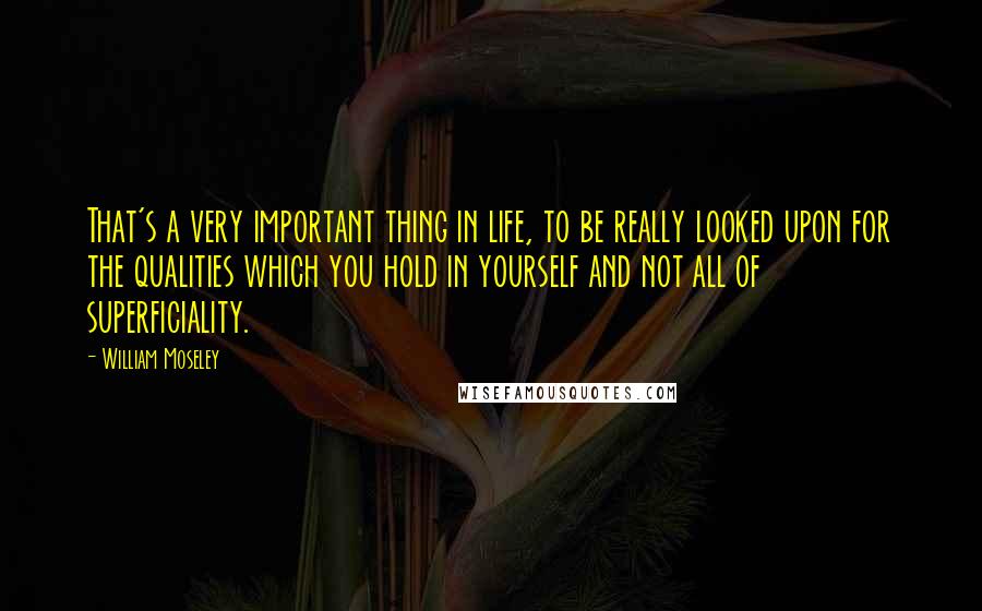 William Moseley Quotes: That's a very important thing in life, to be really looked upon for the qualities which you hold in yourself and not all of superficiality.