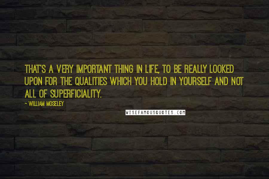 William Moseley Quotes: That's a very important thing in life, to be really looked upon for the qualities which you hold in yourself and not all of superficiality.