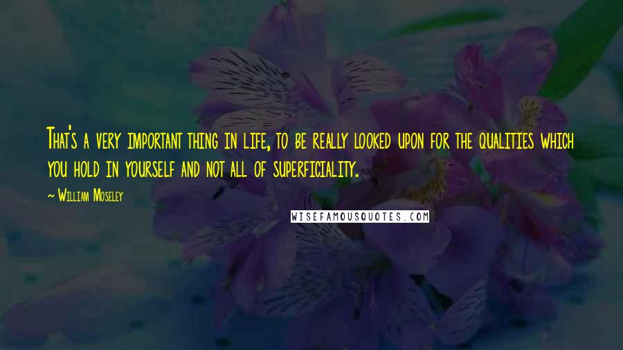 William Moseley Quotes: That's a very important thing in life, to be really looked upon for the qualities which you hold in yourself and not all of superficiality.