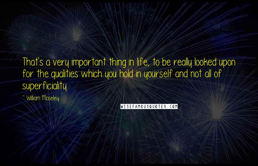 William Moseley Quotes: That's a very important thing in life, to be really looked upon for the qualities which you hold in yourself and not all of superficiality.