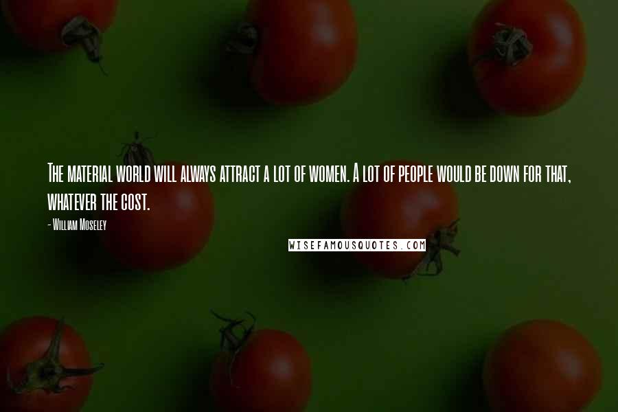 William Moseley Quotes: The material world will always attract a lot of women. A lot of people would be down for that, whatever the cost.