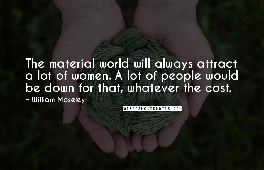 William Moseley Quotes: The material world will always attract a lot of women. A lot of people would be down for that, whatever the cost.