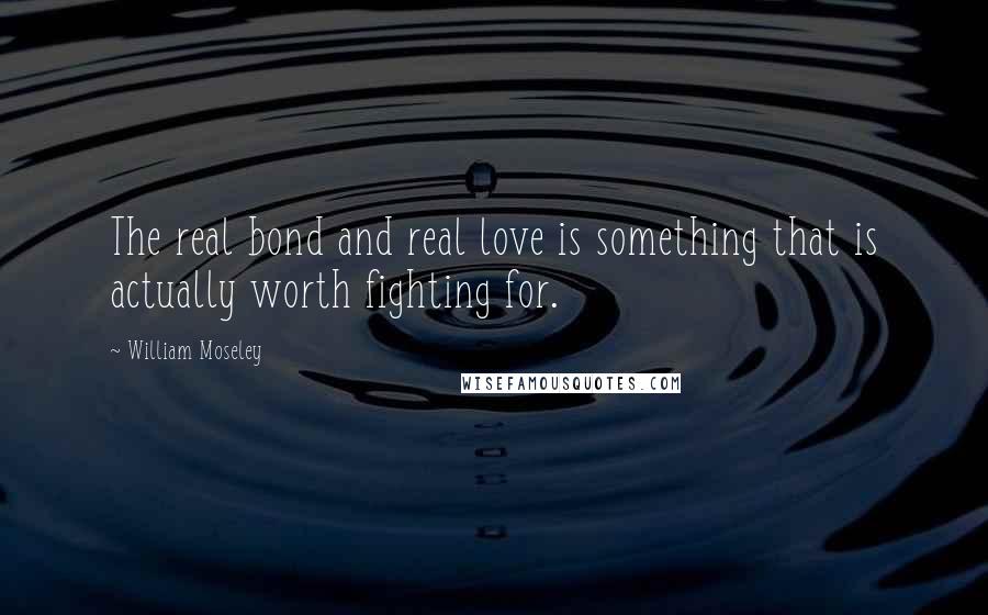 William Moseley Quotes: The real bond and real love is something that is actually worth fighting for.
