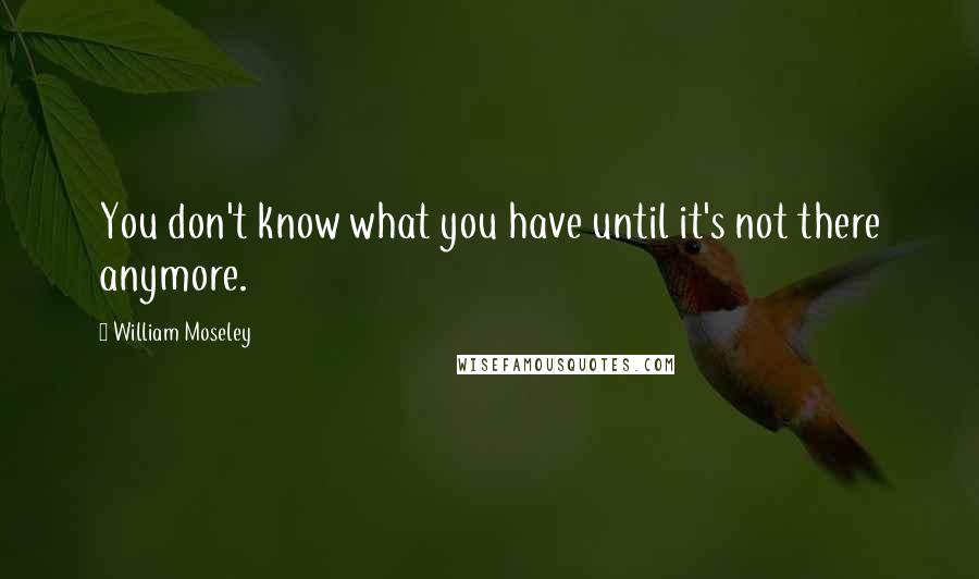 William Moseley Quotes: You don't know what you have until it's not there anymore.