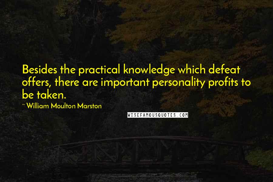 William Moulton Marston Quotes: Besides the practical knowledge which defeat offers, there are important personality profits to be taken.