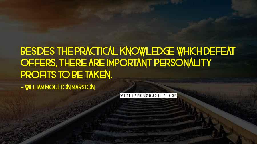 William Moulton Marston Quotes: Besides the practical knowledge which defeat offers, there are important personality profits to be taken.