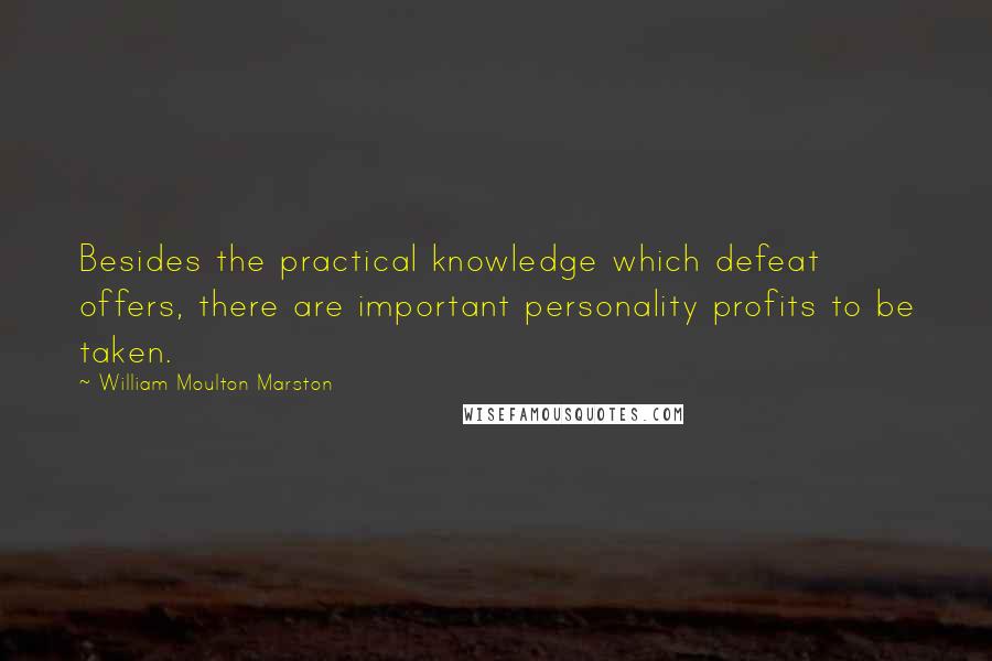 William Moulton Marston Quotes: Besides the practical knowledge which defeat offers, there are important personality profits to be taken.