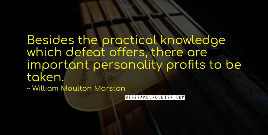 William Moulton Marston Quotes: Besides the practical knowledge which defeat offers, there are important personality profits to be taken.