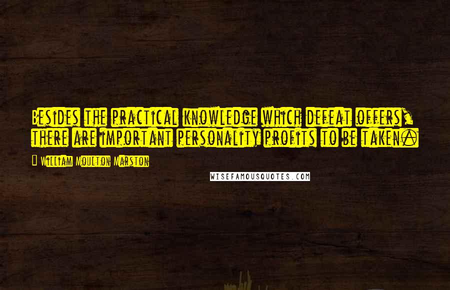 William Moulton Marston Quotes: Besides the practical knowledge which defeat offers, there are important personality profits to be taken.