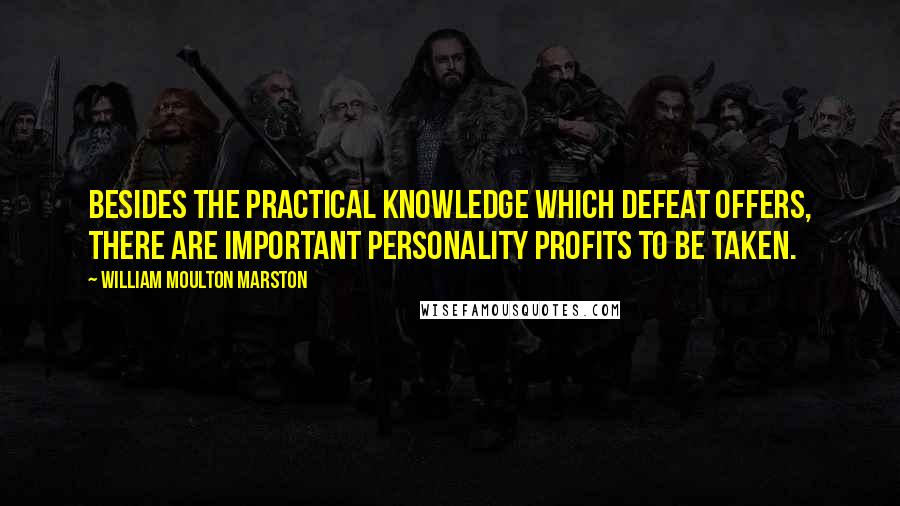 William Moulton Marston Quotes: Besides the practical knowledge which defeat offers, there are important personality profits to be taken.