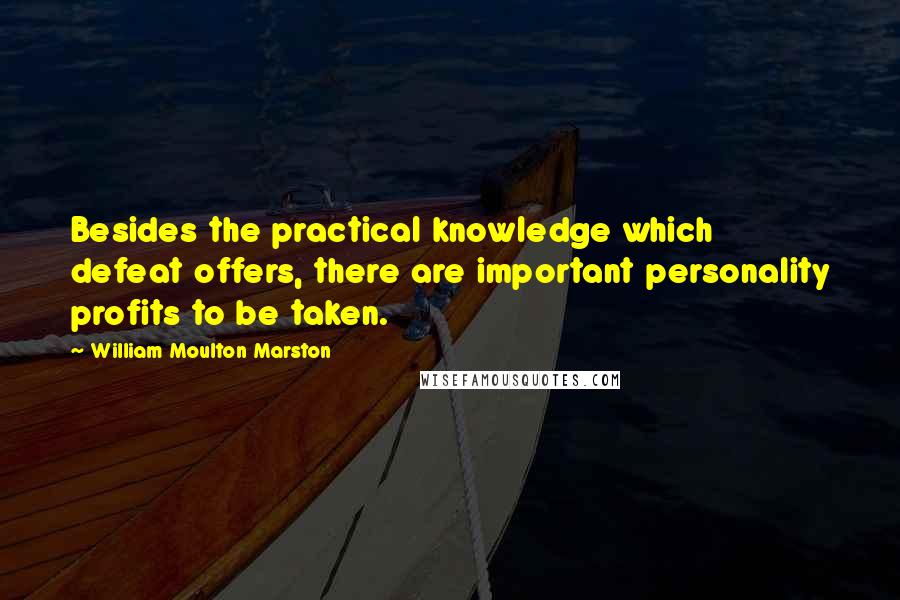 William Moulton Marston Quotes: Besides the practical knowledge which defeat offers, there are important personality profits to be taken.