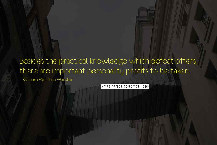 William Moulton Marston Quotes: Besides the practical knowledge which defeat offers, there are important personality profits to be taken.