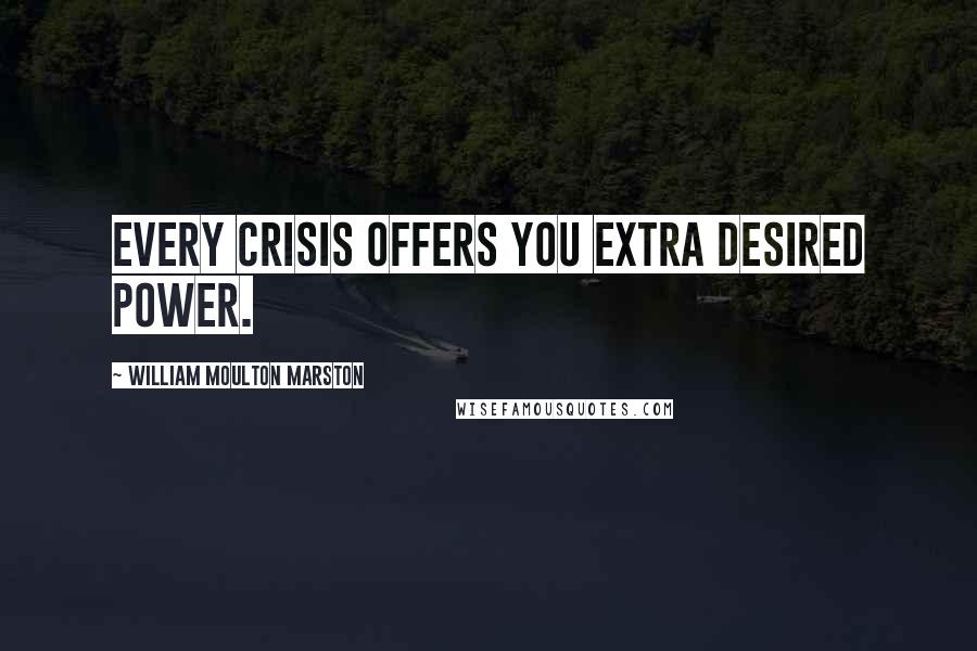 William Moulton Marston Quotes: Every crisis offers you extra desired power.