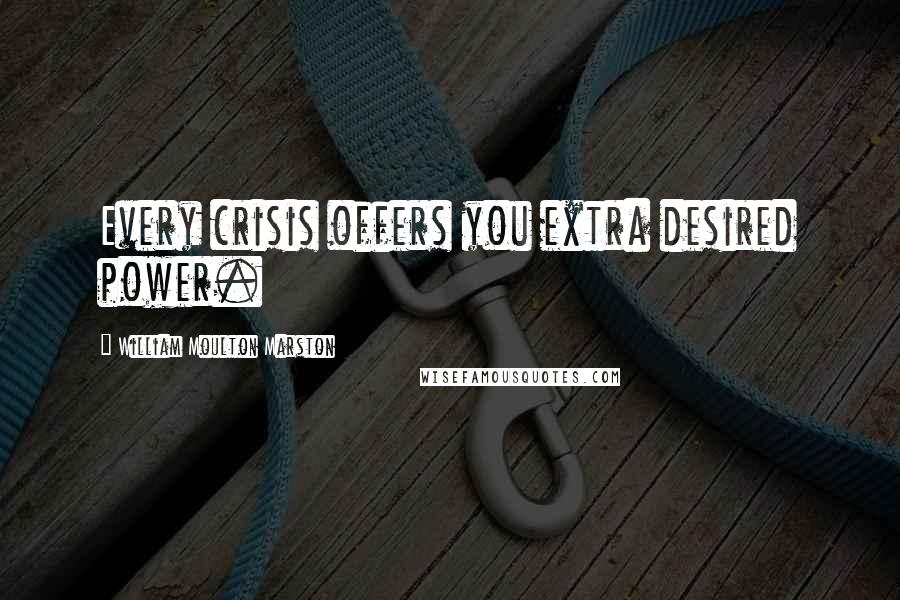 William Moulton Marston Quotes: Every crisis offers you extra desired power.