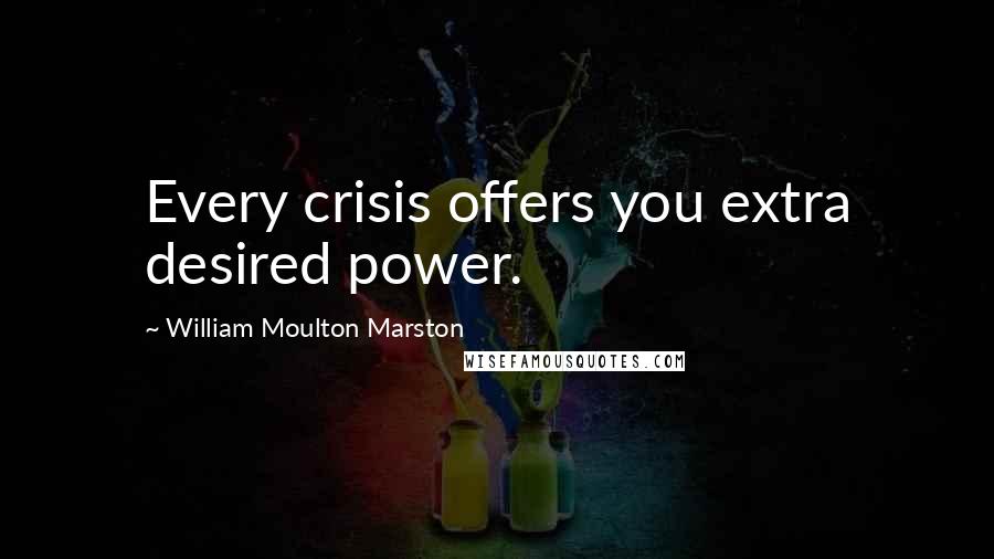 William Moulton Marston Quotes: Every crisis offers you extra desired power.