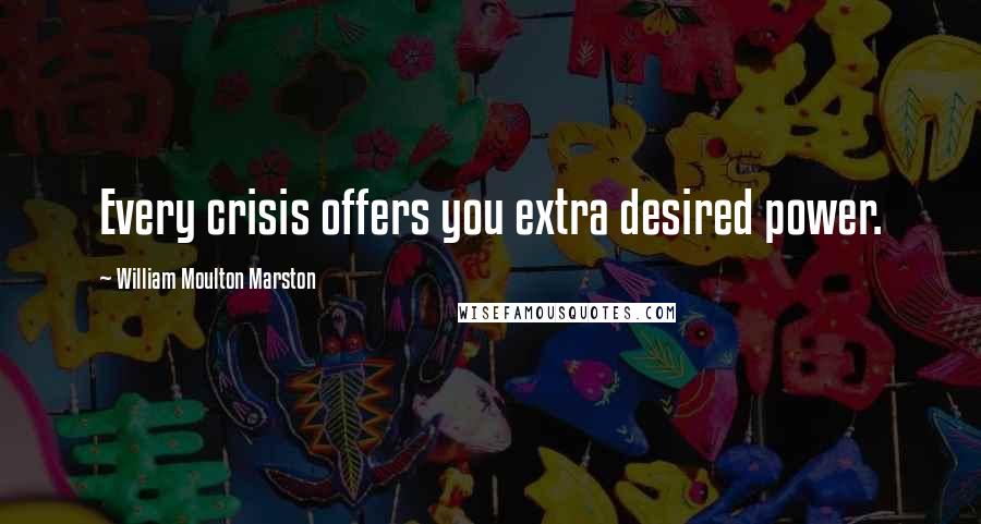 William Moulton Marston Quotes: Every crisis offers you extra desired power.