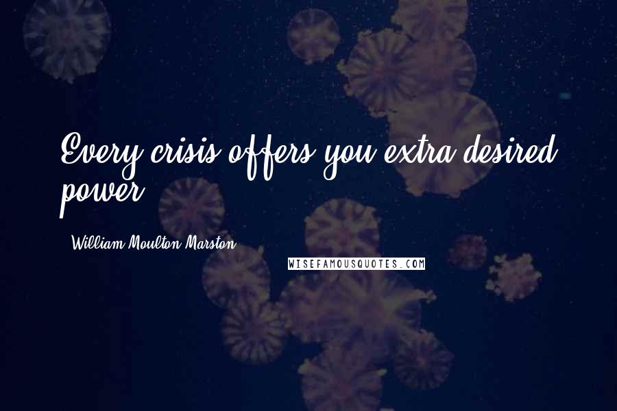 William Moulton Marston Quotes: Every crisis offers you extra desired power.