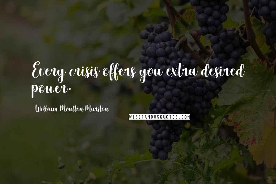 William Moulton Marston Quotes: Every crisis offers you extra desired power.