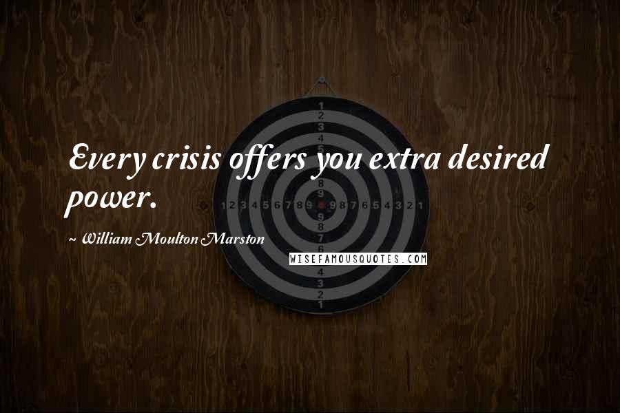 William Moulton Marston Quotes: Every crisis offers you extra desired power.