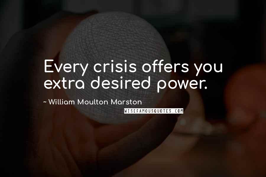 William Moulton Marston Quotes: Every crisis offers you extra desired power.