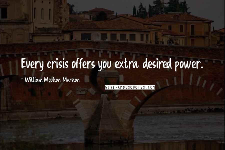 William Moulton Marston Quotes: Every crisis offers you extra desired power.