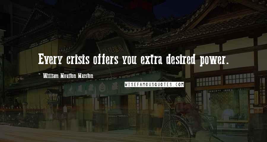 William Moulton Marston Quotes: Every crisis offers you extra desired power.