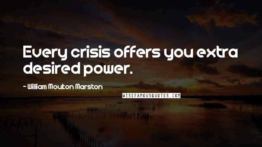 William Moulton Marston Quotes: Every crisis offers you extra desired power.