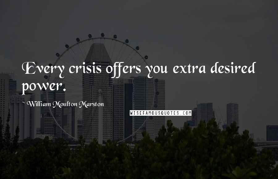 William Moulton Marston Quotes: Every crisis offers you extra desired power.