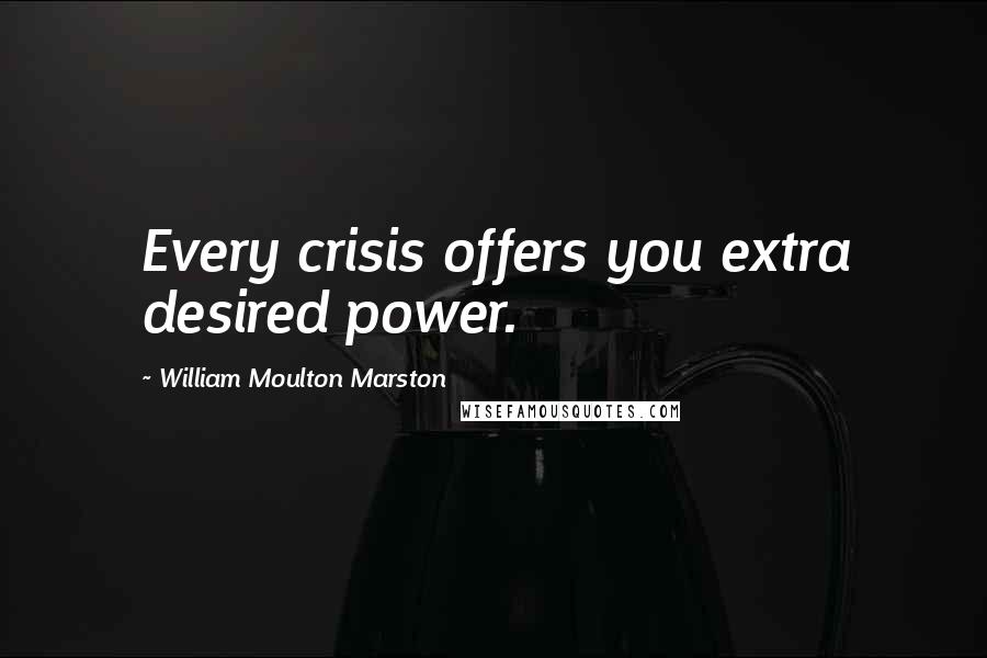 William Moulton Marston Quotes: Every crisis offers you extra desired power.