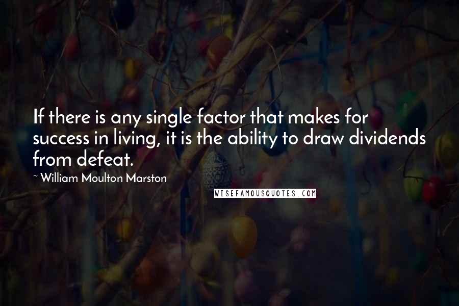 William Moulton Marston Quotes: If there is any single factor that makes for success in living, it is the ability to draw dividends from defeat.