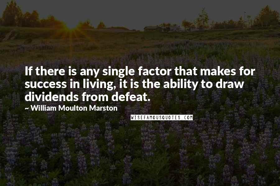 William Moulton Marston Quotes: If there is any single factor that makes for success in living, it is the ability to draw dividends from defeat.