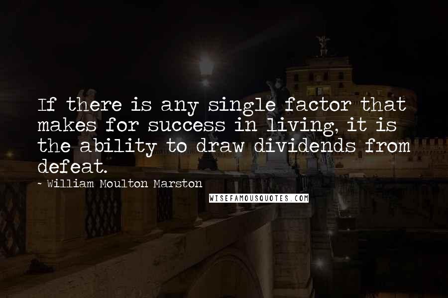 William Moulton Marston Quotes: If there is any single factor that makes for success in living, it is the ability to draw dividends from defeat.