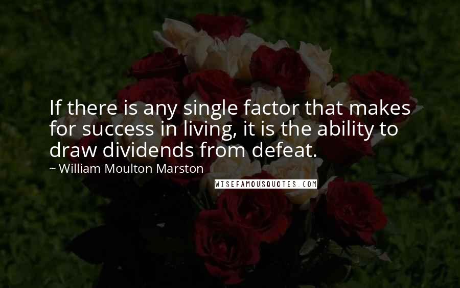 William Moulton Marston Quotes: If there is any single factor that makes for success in living, it is the ability to draw dividends from defeat.