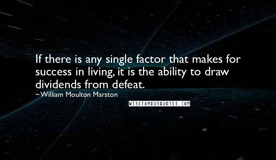 William Moulton Marston Quotes: If there is any single factor that makes for success in living, it is the ability to draw dividends from defeat.