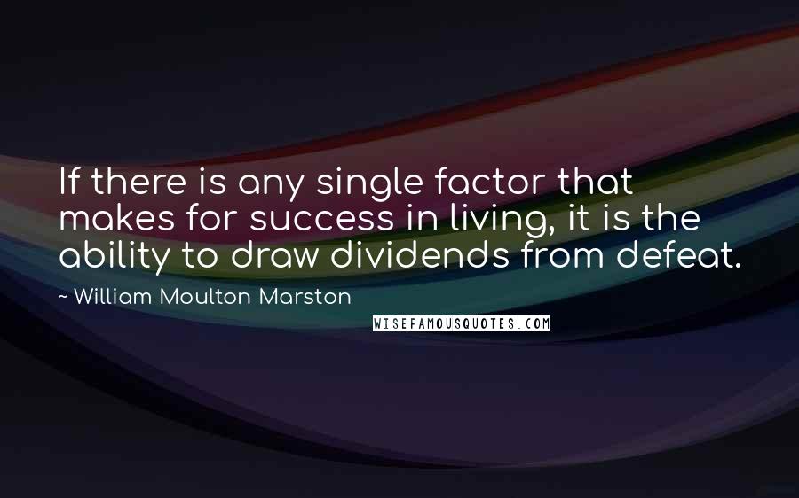 William Moulton Marston Quotes: If there is any single factor that makes for success in living, it is the ability to draw dividends from defeat.